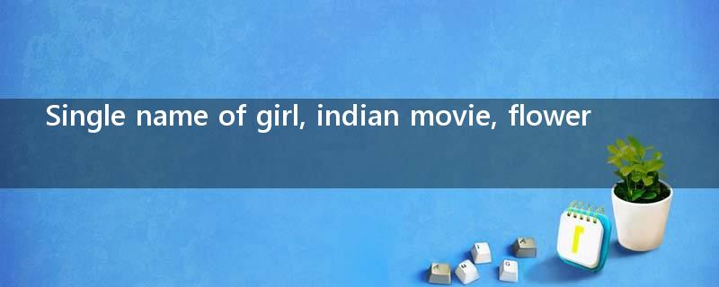 Single name of girl, indian movie, flower?
